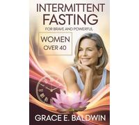 Intermittent fasting for Brave and Powerful Women Over 40: Gain Your Confidence, Slow Aging, Reduce Belly fat, Detox Your Body, Boost Metabolism and Unlock Hormone Harmony