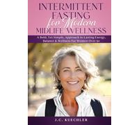 Intermittent Fasting for Modern Midlife Wellness: A Bold, Yet Simple, Science-Backed Approach to Lasting Energy, Balance & Wellness for Women Over 50