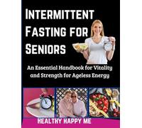 Intermittent Fasting for Seniors: An Essential Handbook for Vitality and Strength for Ageless Energy