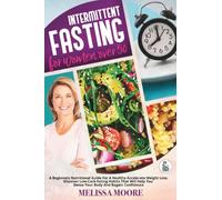 Intermittent Fasting for Woman Over 50: A Beginners Nutritional Guide For A Healthy Accelerate Weight Loss. Discover Low-Carb Eating Habits That Will Help You Detox Your Body And Regain Confidence