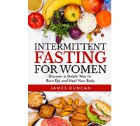 Intermittent Fasting for Women: Discover a Simple Way to Burn Fat and Heal Your Body