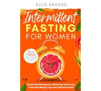 Intermittent Fasting for Women: Mastering Menopause, Balancing Hormones, Achieving Weight Loss and Optimal Health