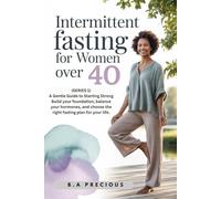Intermittent Fasting for Women Over 40: A Gentle Guide to Hormonal Balance, Weight Loss, and Vitality (A Gentle Guide to Starting Strong Build your ... choose the right fasting plan for your life.)