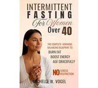 Intermittent Fasting for Women Over 40: The Complete Hormone-Balancing Blueprint to Burn Fat, Boost Energy, and Age Gracefully-Without Stress or Restriction