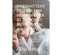 INTERMITTENT FASTING FOR WOMEN OVER 40 TO BOOST METABOLISM AND THRIVE: A Comprehensive Guide to Thriving Through Midlife and Beyond with Strategic Fasting