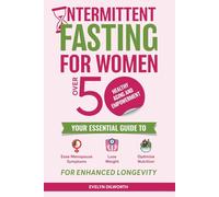 Intermittent Fasting for Women over 50, Healthy Aging and Empowerment: Your Essential Guide to Ease Menopause Symptoms, Lose Weight and Optimize Nutrition.
