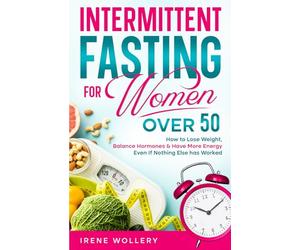 Intermittent Fasting for Women Over 50: How to Lose Weight, Restore Hormone Health, and Feel Energized, Even If Nothing Else Has Worked