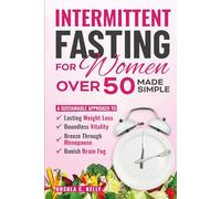 Intermittent Fasting For Women Over 50 Made Simple: A Sustainable Approach to Lasting Weight Loss, Boundless Vitality. Breeze Through Menopause & Banish Brain Fog