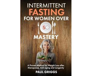 Intermittent Fasting for Women over 50 Mastery: A Proven Method for Weight Loss after Menopause, Anti-aging and Longevity (The Whole Foods Diet for Longevity Series)