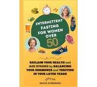 Intermittent Fasting for Women Over 50: Reclaim Your Health and Age Strong by Balancing Your Hormones and Thriving in Your Later Years