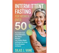 Intermittent Fasting for Women Over 50: The Complete Guide to Reset Your Metabolism, Balance Hormones, Lose Stubborn Weight, and Reclaim Your Energy During Menopause and Beyond.