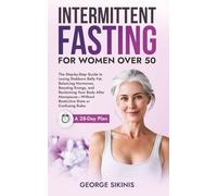 Intermittent Fasting For Women Over 50: The Step-by-Step Guide to Losing Stubborn Belly Fat, Balancing Hormones, Boosting Energy, and Reclaiming Your Body After Menopause-Without Restrictive Diets