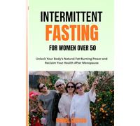 Intermittent Fasting for Women Over 50: Unlock your body's natural fat-burning power and reclaim your health after menopause