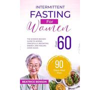 Intermittent Fasting for Women Over 60: The Science-Backed Guide to Aging Gracefully, Reigniting Energy, and Feeling Good Again