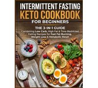 INTERMITTENT FASTING KETO COOKBOOK FOR BEGINNERS: The 3-in-1 Guide Combining Low Carb, High Fat & Time-Restricted Eating Recipes for Fast Fat Burning, Weight Loss & Metabolic Reset