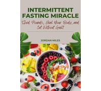 Intermittent Fasting Miracle: Shed Pounds, Heal Your Body, and Eat Without Guilt