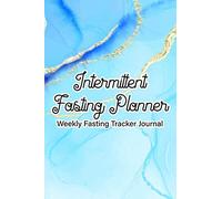 Intermittent Fasting Planner Weekly Fasting Tracker Journal: Journal For Logging Weekly Fasting Times, Weight Loss Goals and Progress, Self-Reflection, and Notes