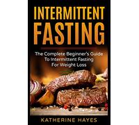Intermittent Fasting: The Complete Beginner's Guide To Intermittent Fasting For Weight Loss