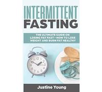 Intermittent Fasting: The ultimate guide on losing fat fast - How to lose weight and burn fat healthy