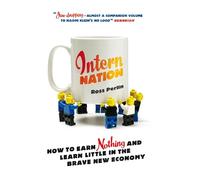 Intern Nation: How to Earn Nothing and Learn Little in the Brave New Economy