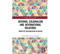 Internal Colonialism and International Relations: Tracks of Decolonization in Bolivia (Worlding Beyond the West)