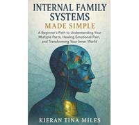 Internal Family Systems Made Simple: A Beginner's Path to Understanding Your Multiple Parts, Healing Emotional Pain, and Transforming Your Inner World