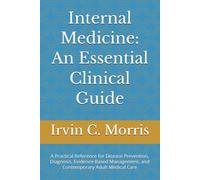 Internal Medicine: An Essential Clinical Guide: A Practical Reference for Disease Prevention, Diagnosis, Evidence-Based Management, and Contemporary Adult Medical Care