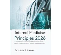INTERNAL MEDICINE PRINCIPLES 2026: A comprehensive guide to clinical diagnosis, therapeutic decisions, and contemporary evidence-based patient care