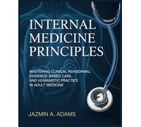 Internal Medicine Principles: Mastering Clinical Reasoning, Evidence-Based Care, and Humanistic Practice in Adult Medicine