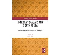 International Aid and South Korea: Experience from Recipient to Donor (Routledge Research on Korea)