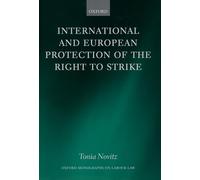 International and European Protection of the Right to Strike: A Comparative Study of Standards Set by the International Labour Organization, the ... and the European Union (Oxford Labour Law)