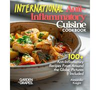 International Anti-Inflammatory Cuisine: 100+ Anti-Inflamatory Recipes From Around the Globe, Pictures Included (Anti-Inflammatory Collection)