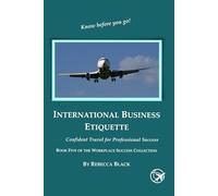 INTERNATIONAL BUSINESS ETIQUETTE: CONFIDENT TRAVEL FOR PROFESSIONAL SUCCESS (Workplace Success Collection)