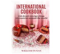 INTERNATIONAL COOKBOOK: 150 DESERT RECIPES FROM 31 COUNTRIES AROUND THE WORLD