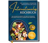 International Cookbook for Beginners, Students, Professionals and Lazy: The Most Delicious Recipes for Your Culinary Journey Through the Country Cuisines of the World