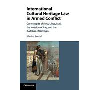 International Cultural Heritage Law in Armed Conflict: Case-Studies of Syria, Libya, Mali, the Invasion of Iraq, and the Buddhas of Bamiyan