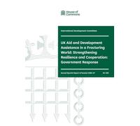 International Development Committee 2nd Special Report. UK Aid and Development Assistance in a Fracturing World: Strengthening Resilience and Cooperation: Government (House of Commons Paper) HC 499
