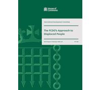 International Development Committee 6th Report. The FCDO’s Approach to Displaced People Volume 1. Report (House of Commons Paper) HC 525