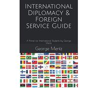 International Diplomacy & Foreign Service Guide: A Primer for International Students by George Mentz