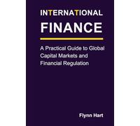 International Finance: A Practical Guide to Global Capital Markets and Financial Regulation