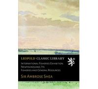 International Fisheries Exhibition. Newfoundland, Its Fisheries and General Resources