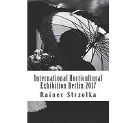 International Horticultural Exhibition Berlin 2017: An orthochromatic approach (Travelogues. Galerie für Kulturkommunikation Berlin - Reisetagebücher. Galerie für Kulturkommunikation Berlin)