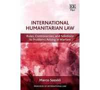 International Humanitarian Law: Rules, Controversies, and Solutions to Problems Arising in Warfare (Principles of International Law series)