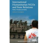 International Humanitarian NGOs and State Relations: Politics, Principles and Identity (Routledge Humanitarian Studies)
