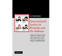 International Justice in Rwanda and the Balkans: Virtual Trials and the Struggle for State Cooperation