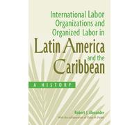 International Labor Organizations and Organized Labor in Latin America and the Caribbean: A History