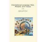 International Language, Past, Present and Future (Classic Books)