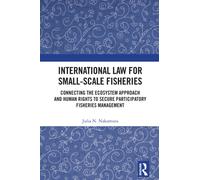 International Law for Small-Scale Fisheries : Connecting the Ecosystem Approach and Human Rights to Secure Participatory Fisheries Management