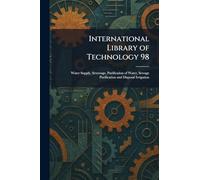 International Library of Technology 98: Water Supply, Sewerage, Purification of Water, Sewage Purification and Disposal Irrigation