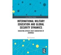 International Military Education and Global Security Dynamics: Educating Africa's Next Generation of Generals (Cass Military Studies)